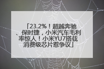 23.2%！超越奔驰、保时捷，小米汽车毛利率惊人！小米YU7搭载消费级芯片惹争议