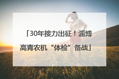 30年接力出征！淄博高青农机“体检”备战