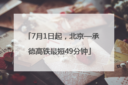7月1日起，北京—承德高铁最短49分钟