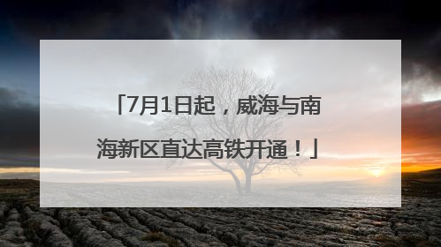 7月1日起，威海与南海新区直达高铁开通！