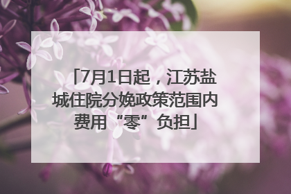 7月1日起，江苏盐城住院分娩政策范围内费用“零”负担