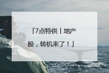 7点特供丨地产股，转机来了！