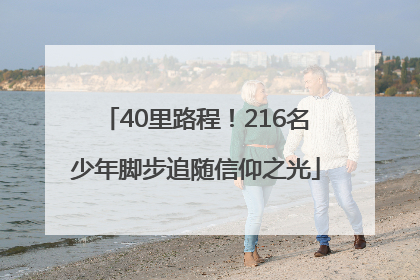 40里路程！216名少年脚步追随信仰之光