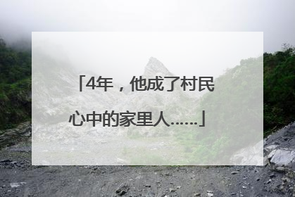 4年，他成了村民心中的家里人……