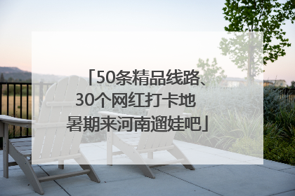 50条精品线路、30个网红打卡地 暑期来河南遛娃吧