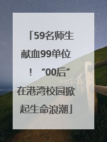 59名师生献血99单位！“00后”在港湾校园掀起生命浪潮