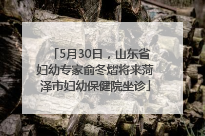 5月30日，山东省妇幼专家俞冬熠将来菏泽市妇幼保健院坐诊