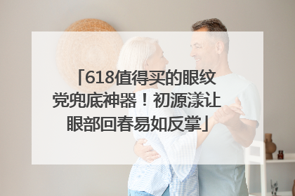 618值得买的眼纹党兜底神器！初源漾让眼部回春易如反掌