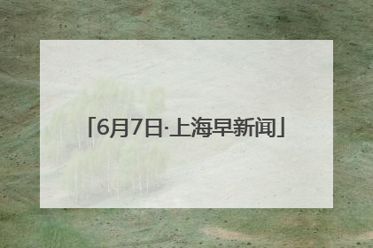 6月7日·上海早新闻