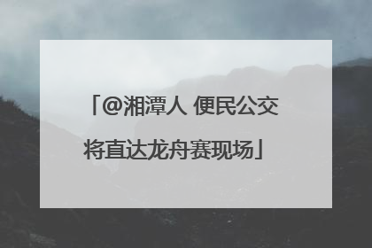 @湘潭人 便民公交将直达龙舟赛现场