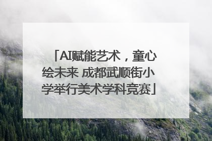 AI赋能艺术，童心绘未来 成都武顺街小学举行美术学科竞赛
