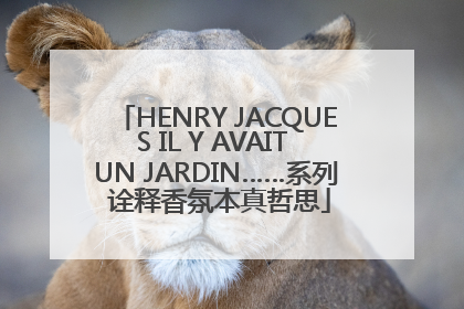 HENRY JACQUES IL Y AVAIT UN JARDIN……系列 诠释香氛本真哲思
