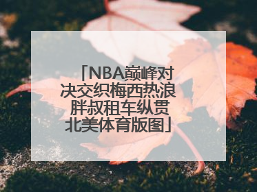 NBA巅峰对决交织梅西热浪 胖叔租车纵贯北美体育版图
